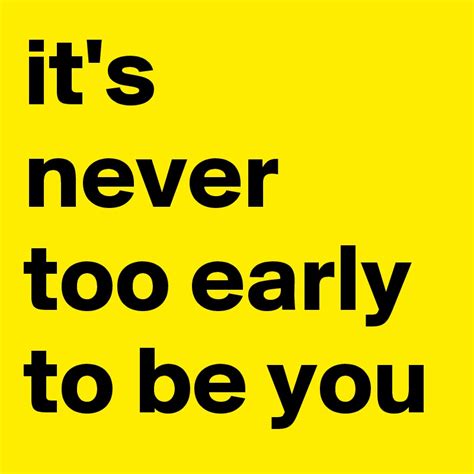 Its Never Too Early To Be You Post By Convoray On Boldomatic