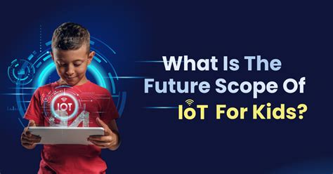 What Is The Future Scope Of Iot For Kids 2023 Guide