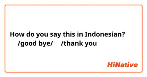 How Do You Say 再見good Bye謝謝thank You In Indonesian Hinative