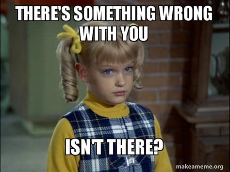 Theres Something Wrong With You Isnt There Cindy Brady Meme Meme