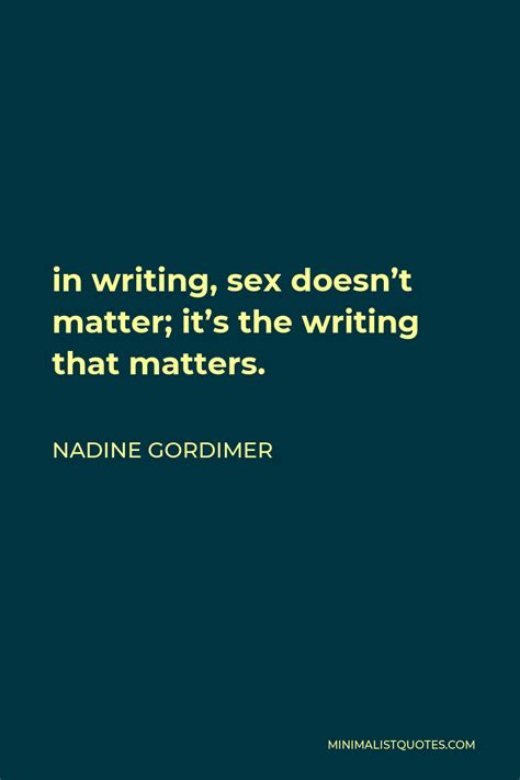 Nadine Gordimer Quote In Writing Sex Doesn T Matter It S The Writing That Matters