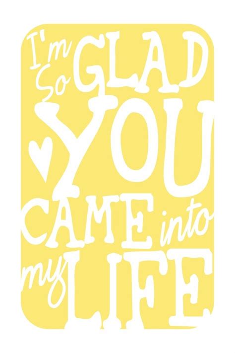 Im So Glad You Came Into My Life Quotes Pinterest Be Thankful My Life And Praise The Lords