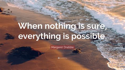 Margaret Drabble Quote “when Nothing Is Sure Everything Is Possible”
