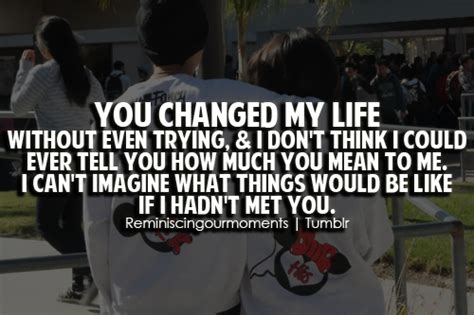 You changed my life quote. You changed my life without even trying, & i don't think i could... | Unknown Picture Quotes ...