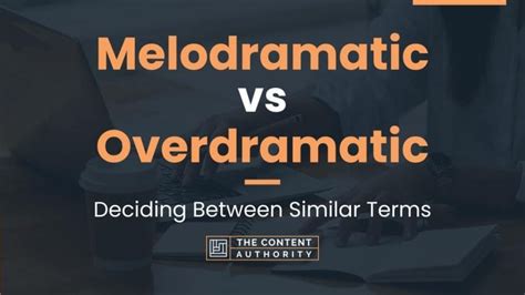 Melodramatic Vs Overdramatic Deciding Between Similar Terms