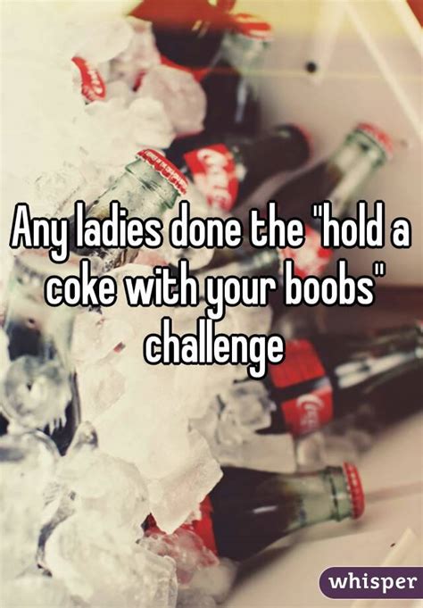 The New Challenge Is Hold A Coke With Your Boobs So Ladies Lets See It