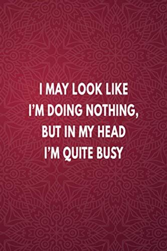 I May Look Like Im Doing Nothing But In My Head Im Quite Busy Blank