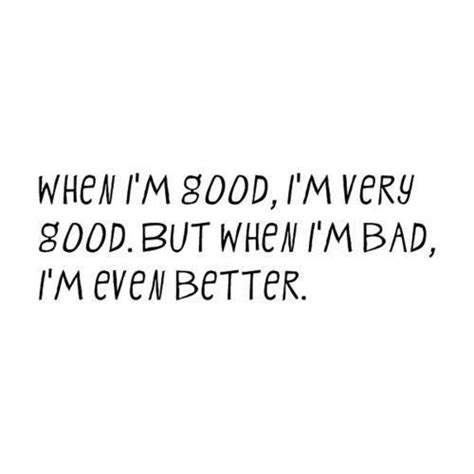 When Im Good Im Very Good But When Im Bad Im Even Better True Quotes Quotes To Live
