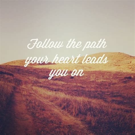 Positive Quotes For Life Follow The Path Your Heart Leads You On