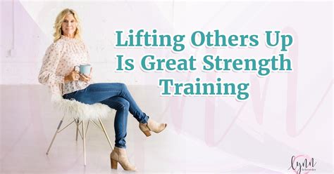 Lifting Others Up Is Great Strength Training Lynn Schroeder