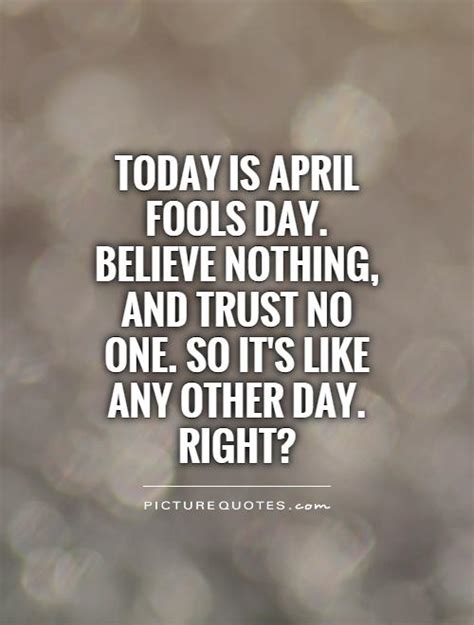 Today Is April Fools Day Believe Nothing And Trust No One So