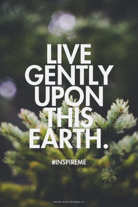 These are the best examples of tread lightly quotes on poetrysoup. Live gently upon this Earth. We only have ONE planet. Be ...