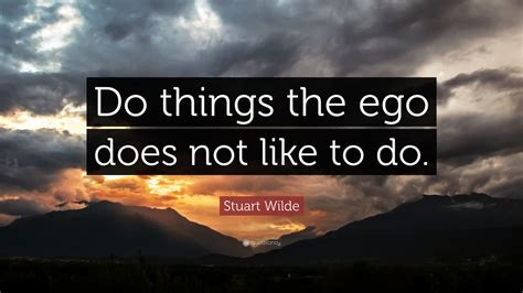 Stuart Wilde Quote Do Things The Ego Does Not Like To Do