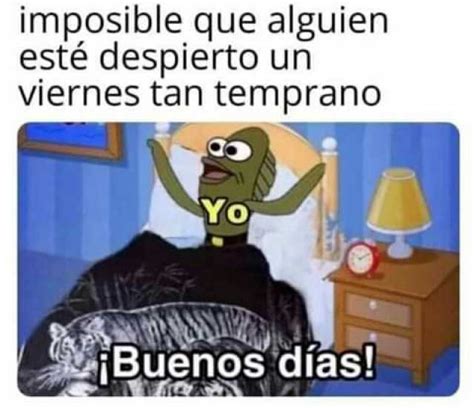 Imposible Que Alguien Esté Despierto Un Viernes Tan Temprano Yo Buenos Días