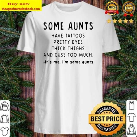 some aunts have tattoos pretty eyes thick thighs and cuss too much it s me i m some aunts shirt