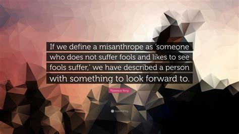 Florence King Quote If We Define A Misanthrope As ‘someone Who Does