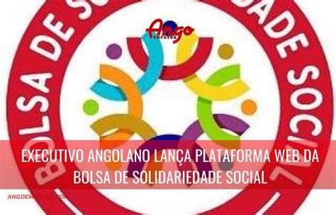 Executivo Angolano Lança Plataforma Web Da Bolsa De Solidariedade Social Bss Ango Emprego