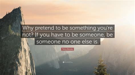 Terry Brooks Quote Why Pretend To Be Something Youre Not If You