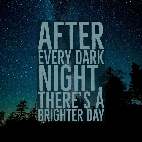 Through Every Dark Night Theres A Brighter Day Quotes Through Every