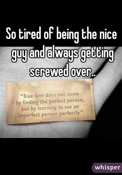 So Tired Of Being The Nice Guy And Always Getting Screwed Over