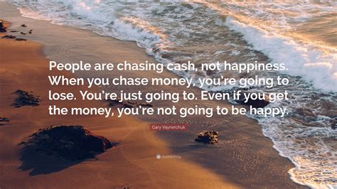Gary Vaynerchuk Quote People Are Chasing Cash Not Happiness When