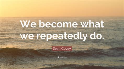 Sean Covey Quote We Become What We Repeatedly Do