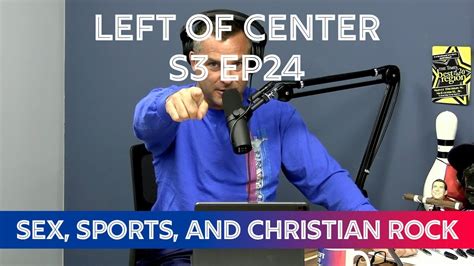 Left Of Center Podcast S3 Ep24 Sex Sports And Christian Rock Youtube