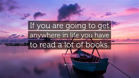 Roald Dahl Quote If You Are Going To Get Anywhere In Life You Have To