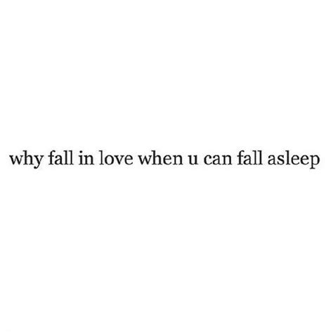 Why Fall In Love When You Can Fall Asleep Love Quotes Quotes Personal Quotes