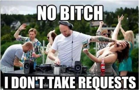 No Bitch I Don T Take Requests DJ Funny Pictures Best Jokes Comics Images Video Humor