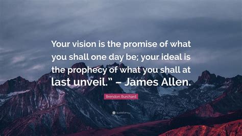 Brendon Burchard Quote: “Your vision is the promise of what you shall