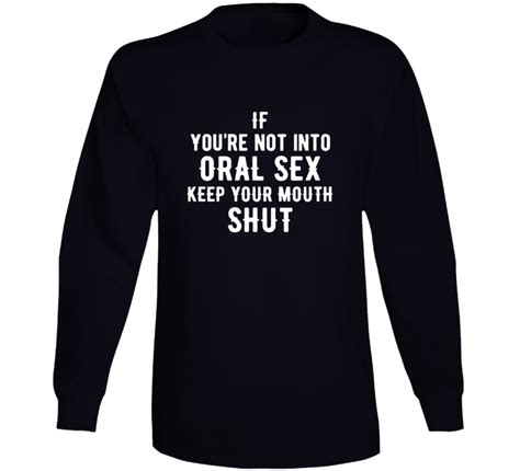 If Youre Not Into Oral Sex Keep Your Mouth Shut Long Sleeve