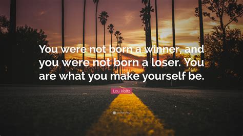 Lou Holtz Quote You Were Not Born A Winner And You Were Not Born A