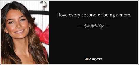 Lily Aldridge Quote I Love Every Second Of Being A Mom