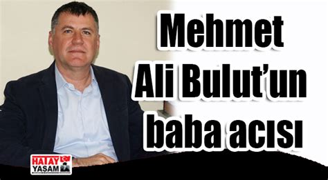 Mehmet ali bulut hakkında merak edilenler. Mehmet Ali Bulut'un baba acısı | Hatay Yaşam Gazetesi