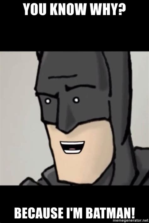 You Know Why Because Im Batman Because Im Batman Meme Generator