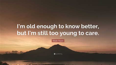 Old Enough To Know Better Quote Old Enough To Know Betteryoung