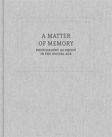 Buy A Matter Of Memory Photography As Object In The Digital Age By