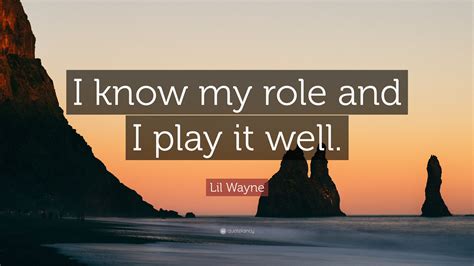 Lil Wayne Quote I Know My Role And I Play It Well