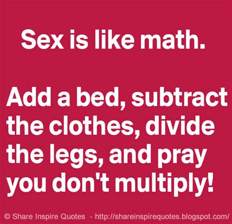 Sex Is Like Math You Add The Bed Subtract The Clothes Divide The Legs And Pray You Dont