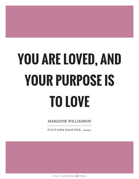 A loving person lives in a loving world. You are loved, and your purpose is to love | Picture Quotes