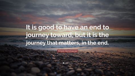 Ernest Hemingway Quote It Is Good To Have An End To Journey Toward