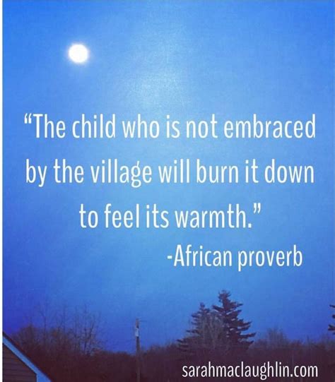 The Child Who Is Not Embraced By The Village Will Burn It Down To Feel