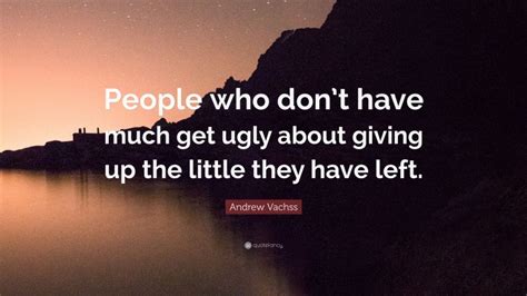 Andrew Vachss Quote People Who Dont Have Much Get Ugly About Giving