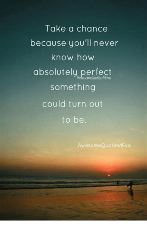 Take A Chance Because Youll Never Know How Absolutely Perfect