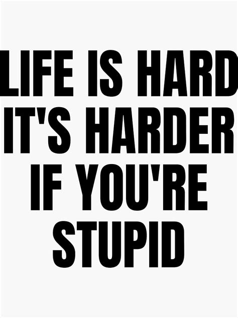 Life Is Hard Its Harder If Youre Stupid Funny Sarcastic Quotes