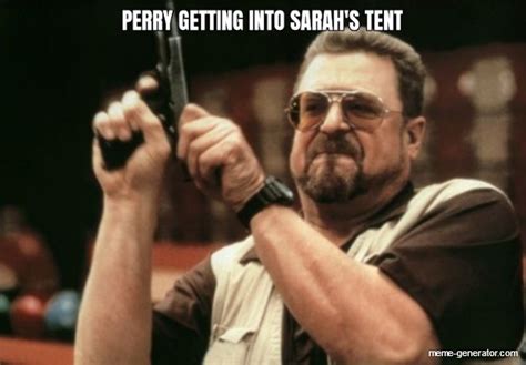 Perry Getting Into Sarahs Tent Meme Generator