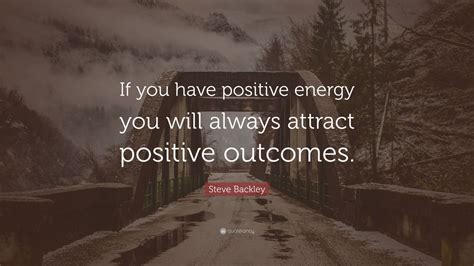 Steve Backley Quote “if You Have Positive Energy You Will Always