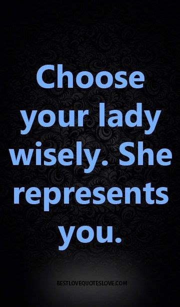 Choose Your Lady Wisely She Represents You Best Love Quotes