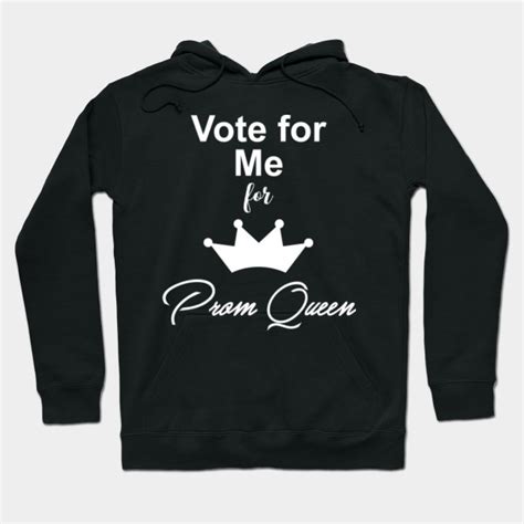 Vote For Me For Prom Queen Prom Queen Hoodie Teepublic